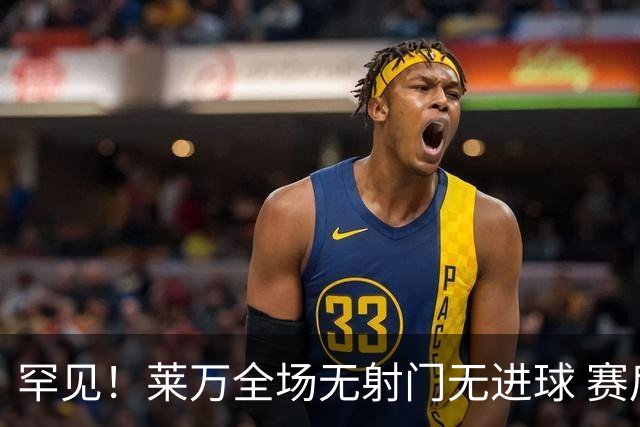 罕见！莱万全场无射门无进球 赛后遭媒体一致差评